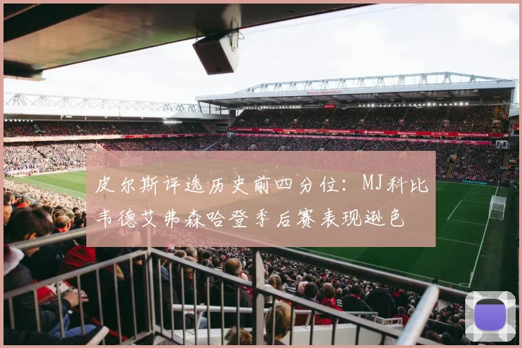 皮尔斯评选历史前四分位：MJ科比韦德艾弗森哈登季后赛表现逊色