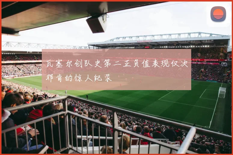 瓦塞尔创队史第二正负值表现仅次邓肯的惊人纪录