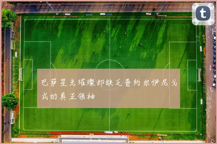 巴萨星光璀璨却缺乏普约尔伊尼戈式的真正领袖