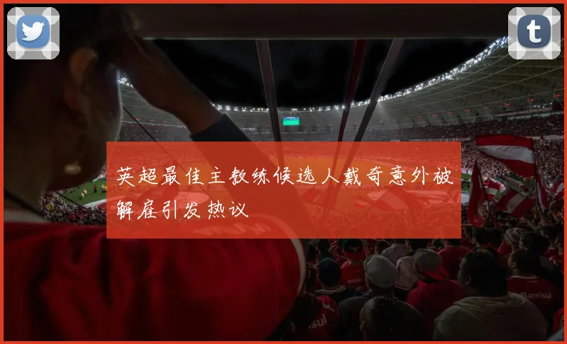 英超最佳主教练候选人戴奇意外被解雇引发热议