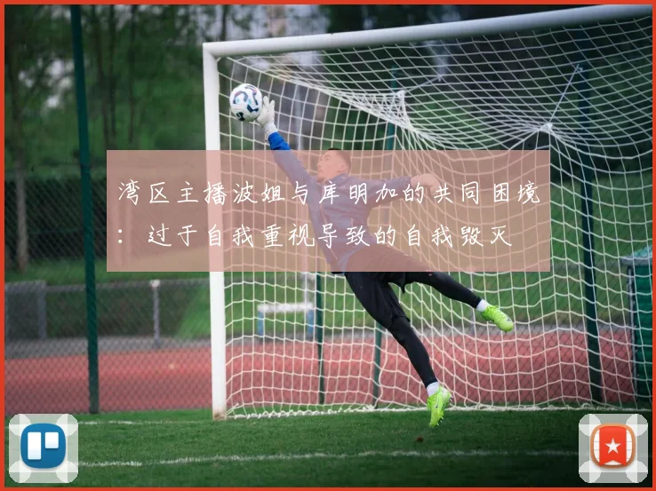 湾区主播波姐与库明加的共同困境：过于自我重视导致的自我毁灭