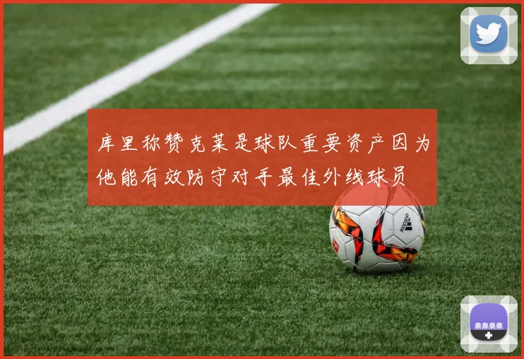 库里称赞克莱是球队重要资产因为他能有效防守对手最佳外线球员
