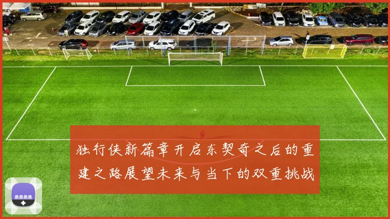 独行侠新篇章开启东契奇之后的重建之路展望未来与当下的双重挑战