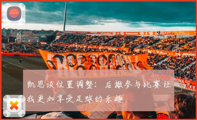 凯恩谈位置调整：后撤参与比赛让我更加享受足球的乐趣