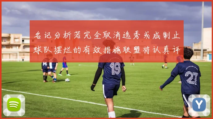 名记分析若完全取消选秀或成制止球队摆烂的有效措施联盟将认真评估此提议