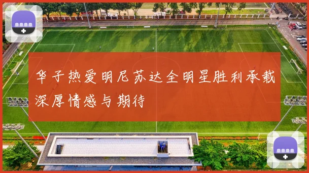 华子热爱明尼苏达全明星胜利承载深厚情感与期待
