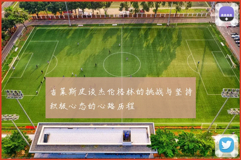 吉莱斯皮谈杰伦格林的挑战与坚持积极心态的心路历程