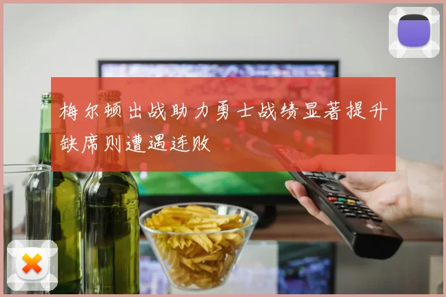 梅尔顿出战助力勇士战绩显著提升缺席则遭遇连败