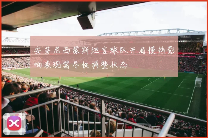 安芬尼西蒙斯坦言球队开局慢热影响表现需尽快调整状态
