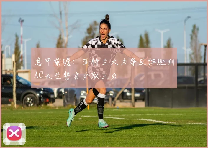 意甲前瞻：亚特兰大力争反弹胜利AC米兰誓言全取三分