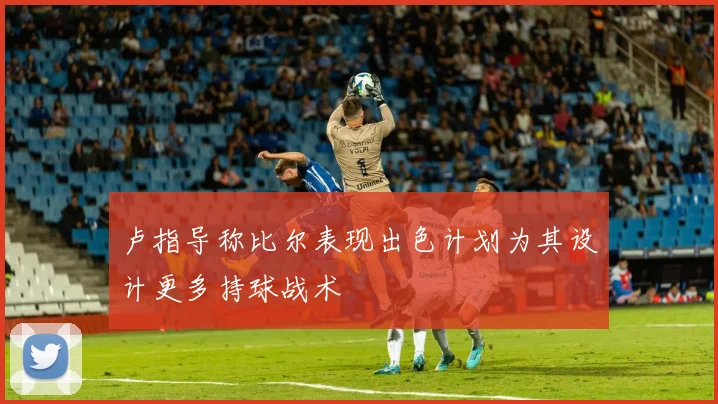 卢指导称比尔表现出色计划为其设计更多持球战术