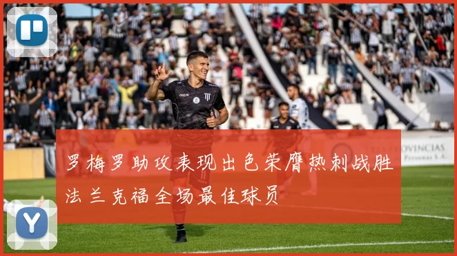 罗梅罗助攻表现出色荣膺热刺战胜法兰克福全场最佳球员