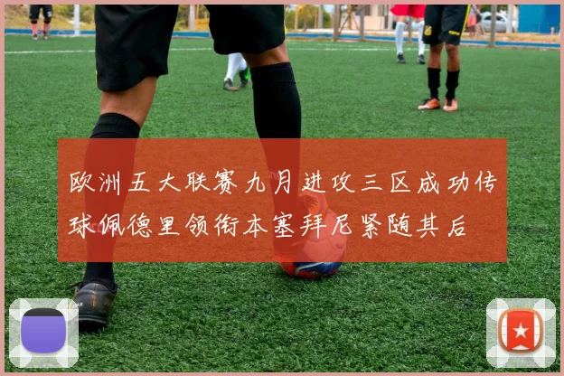 欧洲五大联赛九月进攻三区成功传球佩德里领衔本塞拜尼紧随其后