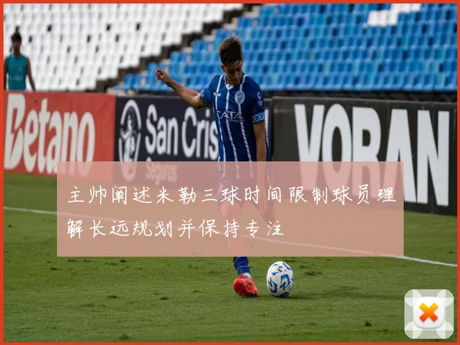主帅阐述米勒三球时间限制球员理解长远规划并保持专注