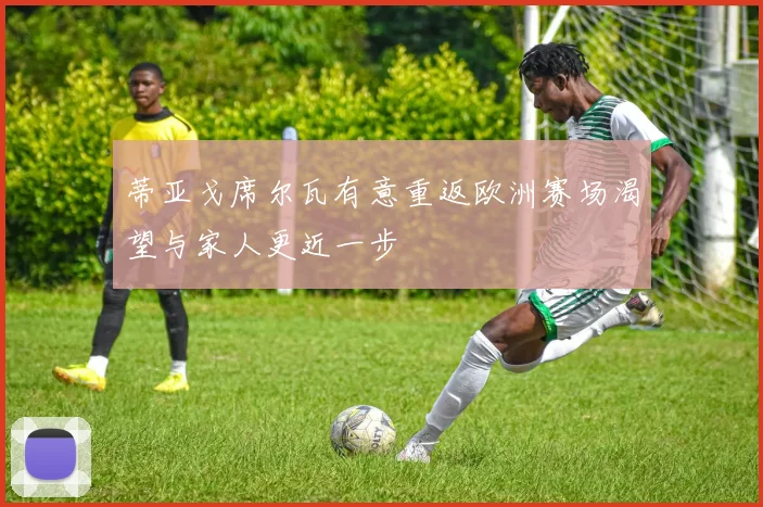 蒂亚戈席尔瓦有意重返欧洲赛场渴望与家人更近一步