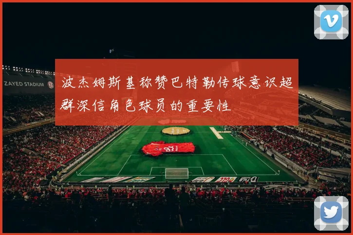 波杰姆斯基称赞巴特勒传球意识超群深信角色球员的重要性