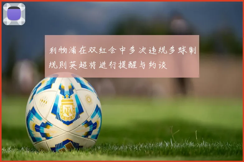 利物浦在双红会中多次违规多球制规则英超将进行提醒与约谈