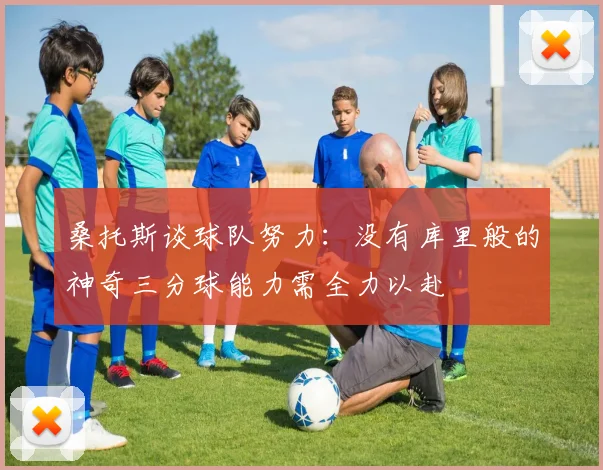 桑托斯谈球队努力：没有库里般的神奇三分球能力需全力以赴