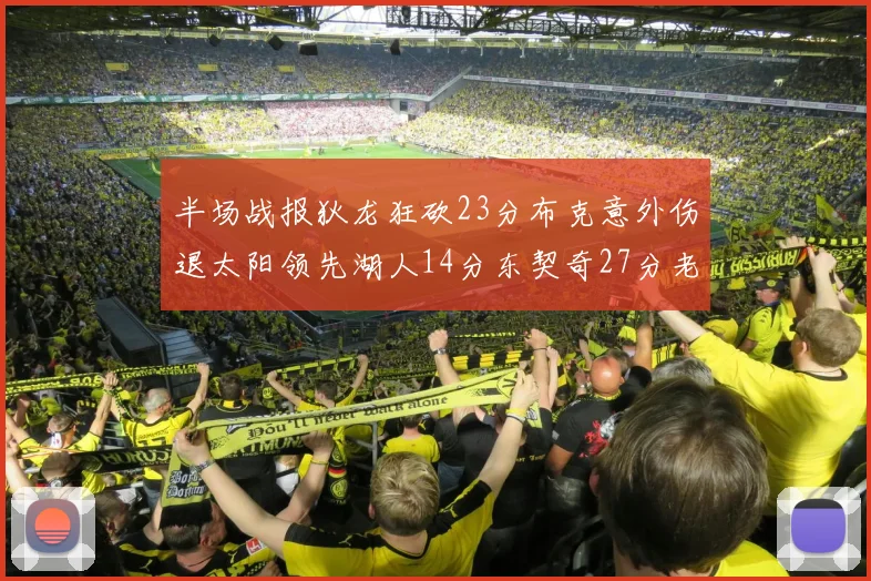 半场战报狄龙狂砍23分布克意外伤退太阳领先湖人14分东契奇27分老詹仅得4分