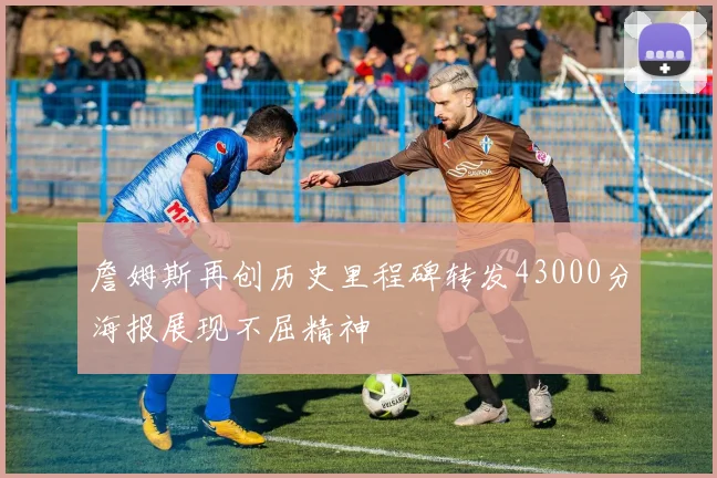 詹姆斯再创历史里程碑转发43000分海报展现不屈精神