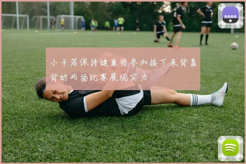小卡若保持健康将参加接下来背靠背的两场比赛展现实力