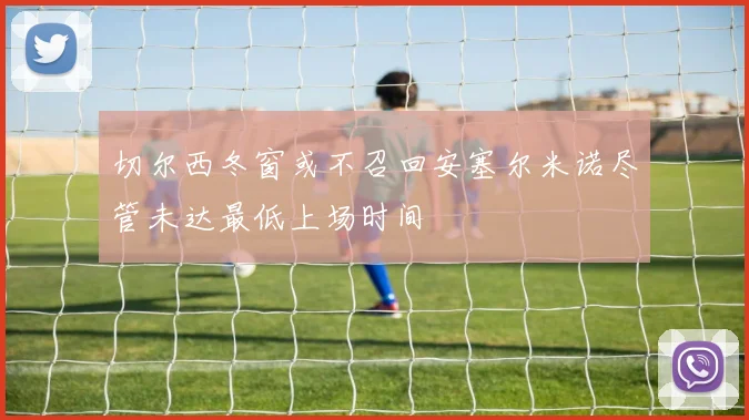 切尔西冬窗或不召回安塞尔米诺尽管未达最低上场时间