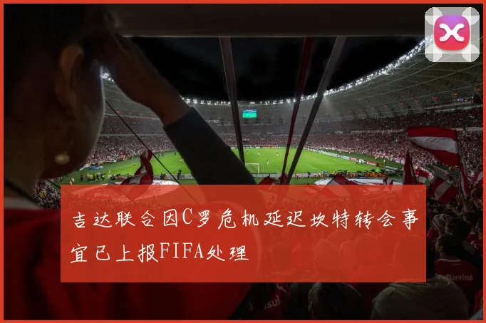 吉达联合因C罗危机延迟坎特转会事宜已上报FIFA处理