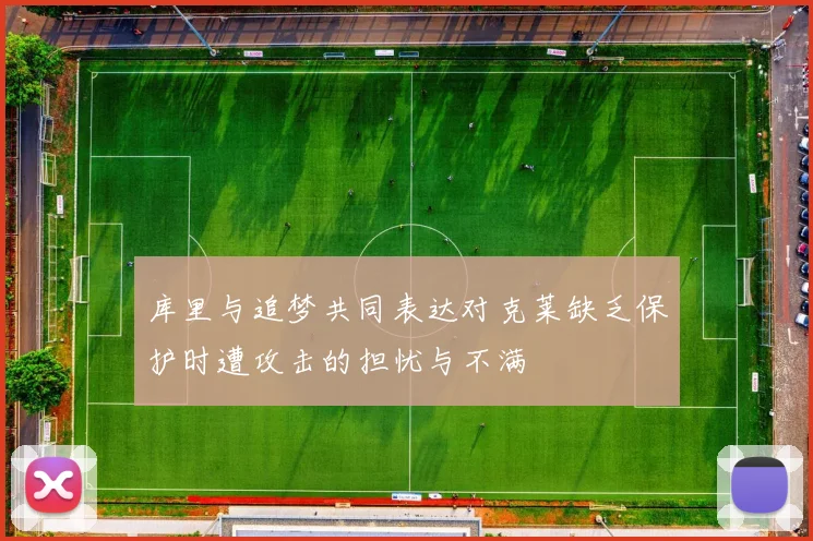 库里与追梦共同表达对克莱缺乏保护时遭攻击的担忧与不满