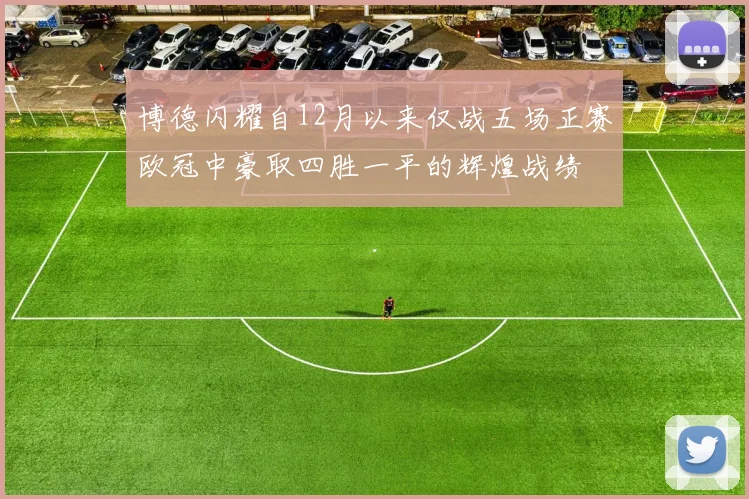 博德闪耀自12月以来仅战五场正赛欧冠中豪取四胜一平的辉煌战绩