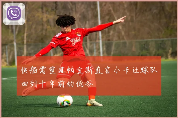 快船需重建帕金斯直言小卡让球队回到十年前的低谷