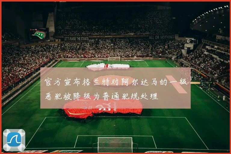 官方宣布格兰特对阿尔达马的一级恶犯被降级为普通犯规处理